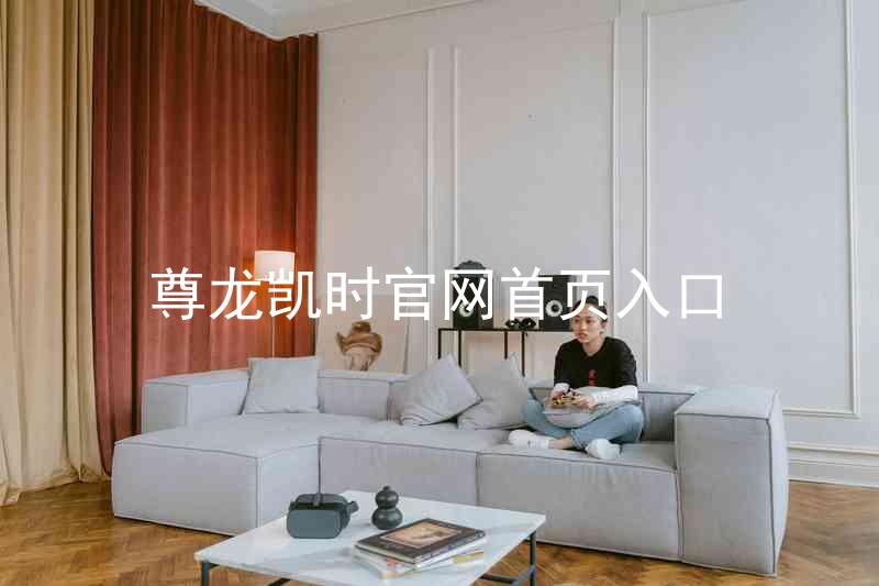 尊龙凯时官网首页入口